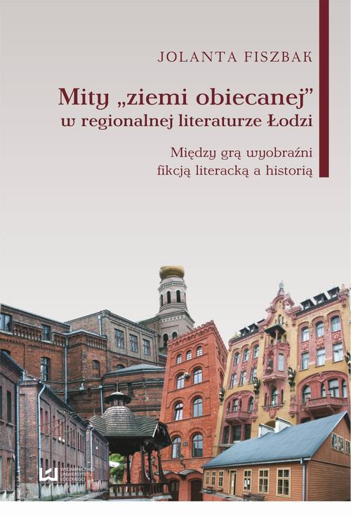 Mity „ziemi obiecanej” w regionalnej literaturze Łodzi. Między grą wyobraźni fikcją literacką a historią