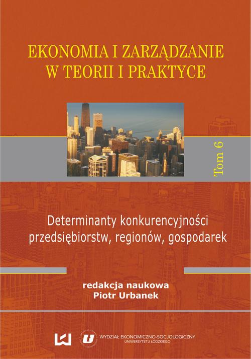 Ekonomia i zarządzanie w teorii i praktyce. Tom 6. Determinanty konkurencyjności przedsiębiorstw, regionów, gospodarek