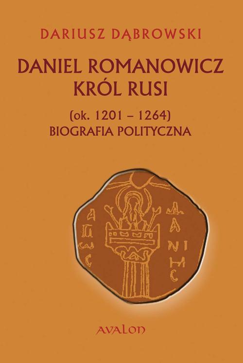 Daniel Romanowicz król Rusi (ok. 1201-1264) Biografia polityczna