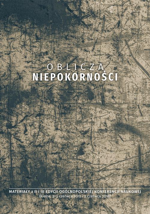 Oblicza niepokorności. Materiały z II i III edycji ogólnopolskiej konferencji naukowej (Kielce, 2-3 czerwca 2017 i 2 czerwca 2018)