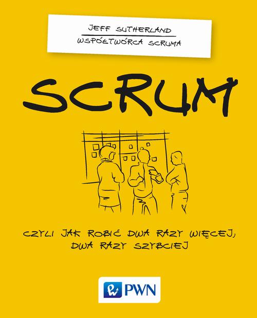 Scrum. Czyli jak robić dwa razy więcej dwa razy szybciej