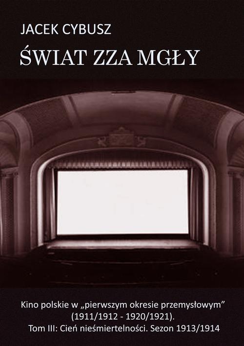 Świat zza mgły. Tom 3 Kino polskie w "pierwszym okresie przemysłowym" (1911/1912 - 1920/1921). Tom III: Cień nieśmiertelności. Sezon 1913/1914