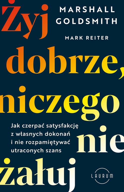 Żyj dobrze, niczego nie żałuj. Jak radzić sobie z poczuciem żalu, nie rozpamiętywać i czerpać satysfakcję z własnych dokonań