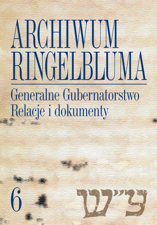 Archiwum Ringelbluma. Konspiracyjne Archiwum Getta Warszawy, tom 6, Generalne Gubernatorstwo. Relacje i dokumenty