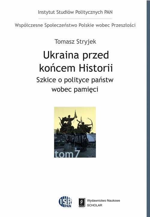 Ukraina przed końcem historii. Szkice o polityce państw wobec pamięci