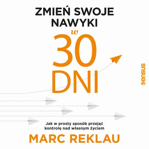 Zmień swoje nawyki w 30 dni. Jak w prosty sposób przejąć kontrolę nad własnym życiem
