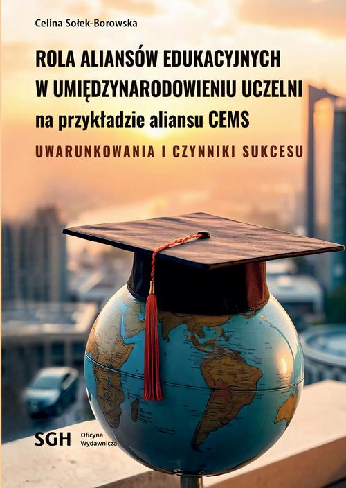 ROLA ALIANSÓW EDUKACYJNYCH W UMIĘDZYNARODOWIENIU UCZELNI NA PRZYKŁADZIE ALIANSU CEMS. Uwarunkowania i czynniki sukcesu