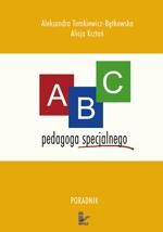 ABC pedagoga specjalnego. Poradnik dla nauczyciela ze specjalnym przygotowaniem pedagogicznym pracujących z dziećmi niepełnosprawnymi dla studentów kierunków pedagogicznych oraz osób zainteresowanych kształceniem integracyjnym