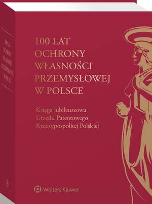100 lat ochrony własności przemysłowej w Polsce. Księga jubileuszowa Urzędu Patentowego Rzeczypospolitej Polskiej