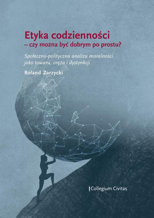 Etyka codzienności – czy można być dobrym po prostu? Społeczno-polityczna analiza moralności jako towaru, oręża i dystynkcji