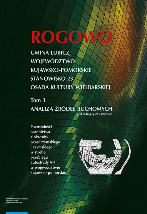 Rogowo. Gmina Lubicz, województwo kujawsko-pomorskie. T. 3: stanowisko 23, osada kultury wielbarskiej, analiza źródeł ruchomych