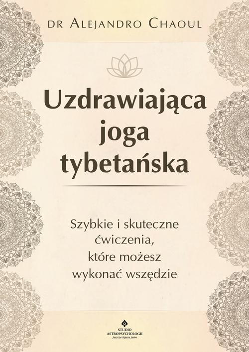 Uzdrawiająca joga tybetańska. Szybkie i skuteczne ćwiczenia, które możesz wykonać wszędzie