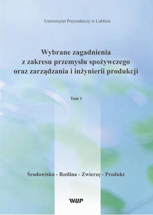 Wybrane zagadnienia z zakresu przemysłu spożywczego oraz zarządzania i inżynierii produkcji, t. 1 Środowisko – Roślina – Zwierzę – Produkt