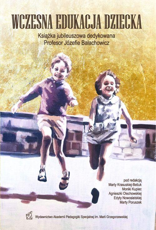 Wczesna edukacja dziecka. Książka jubileuszowa dedykowana Profesor Józefie Bałachowicz