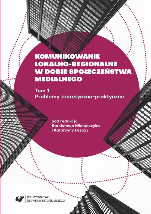 Komunikowanie lokalno-regionalne w dobie społeczeństwa medialnego. T. 1: Problemy teoretyczno-praktyczne