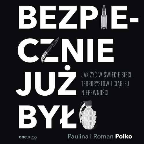 Bezpiecznie już było. Jak żyć w świecie sieci, terrorystów i ciągłej niepewności