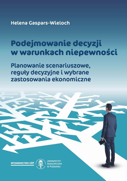 Podejmowanie decyzji w warunkach niepewności. Planowanie scenariuszowe, reguły decyzyjne i wybrane zastosowania ekonomiczne