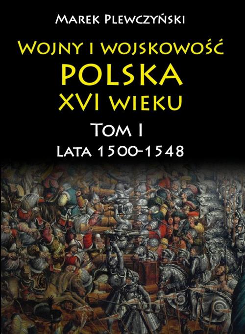 Wojny i wojskowość polska w XVI wieku. Tom I. Lata 1500–1548