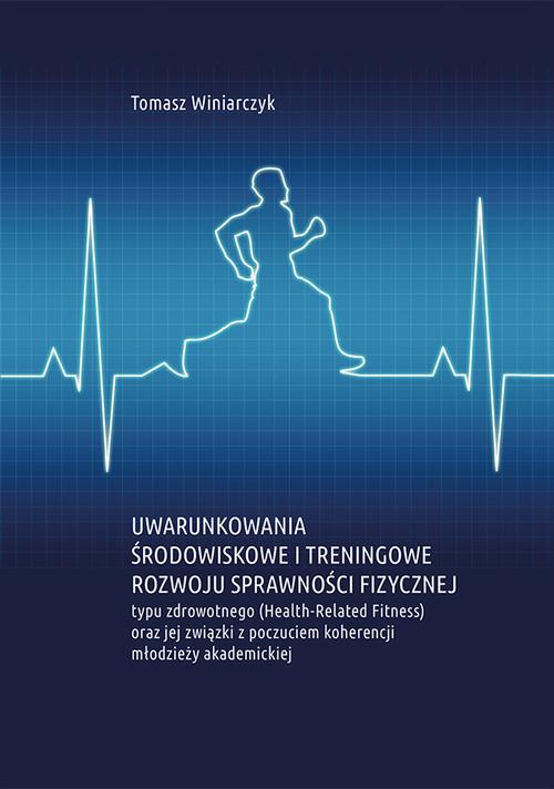 Uwarunkowania środowiskowe i treningowe rozwoju sprawności fizycznej typu zdrowotnego (Health-Related Fitness) oraz jej związki z poczuciem koherencji młodzieży akademickiej