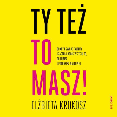 Ty też to masz! Odkryj swoje talenty i zacznij robić w życiu to, co lubisz i potrafisz najlepiej
