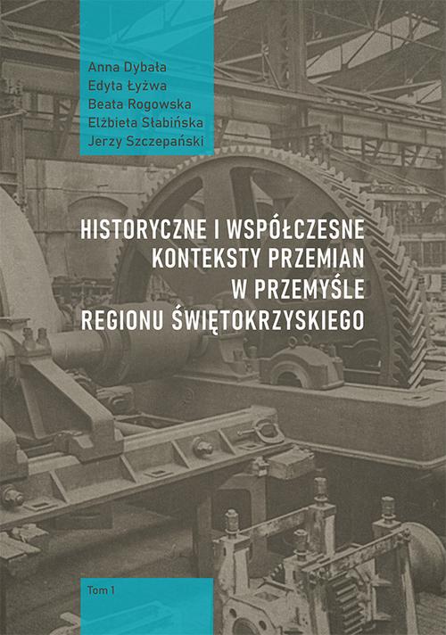 Historyczne i współczesne konteksty przemian w przemyśle regionu świętokrzyskiego, t. 1