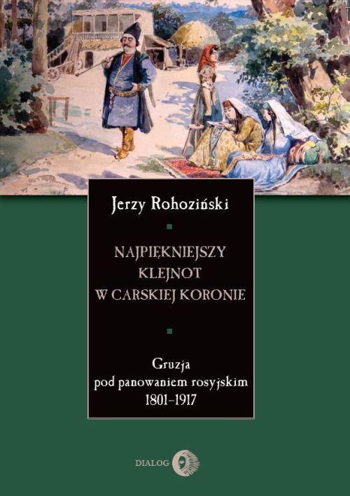 Najpiękniejszy klejnot w carskiej koronie. Gruzja pod panowaniem rosyjskim 1801-1917