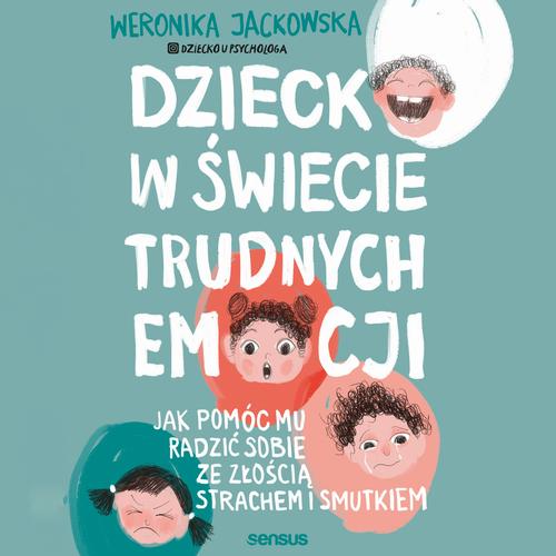 Dziecko w świecie trudnych emocji. Jak pomóc mu radzić sobie ze złością, strachem i smutkiem