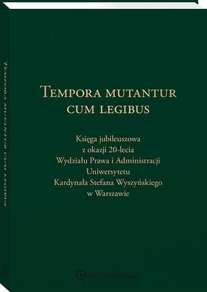 Tempora mutantur cum legibus. Księga Jubileuszowa z okazji 20-lecia Wydziału Prawa i Administracji Uniwersytetu Kardynała Stefana Wyszyńskiego w Warszawie