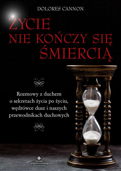Życie nie kończy się śmiercią. Rozmowy z duchem o sekretach życia po życiu, wędrówce dusz i naszych przewodnikach duchowych