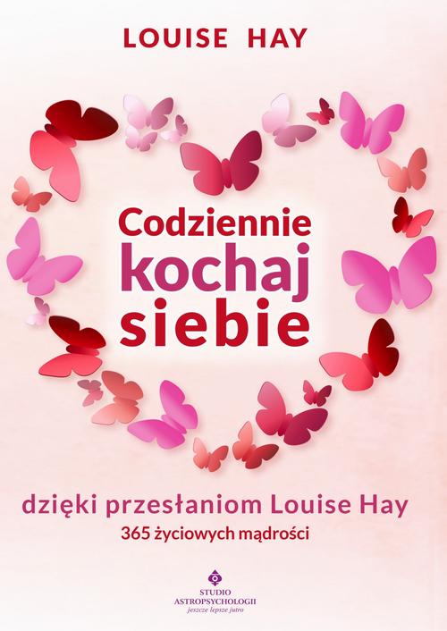 Codziennie kochaj siebie dzięki przesłaniom Louise Hay. 365 życiowych mądrości