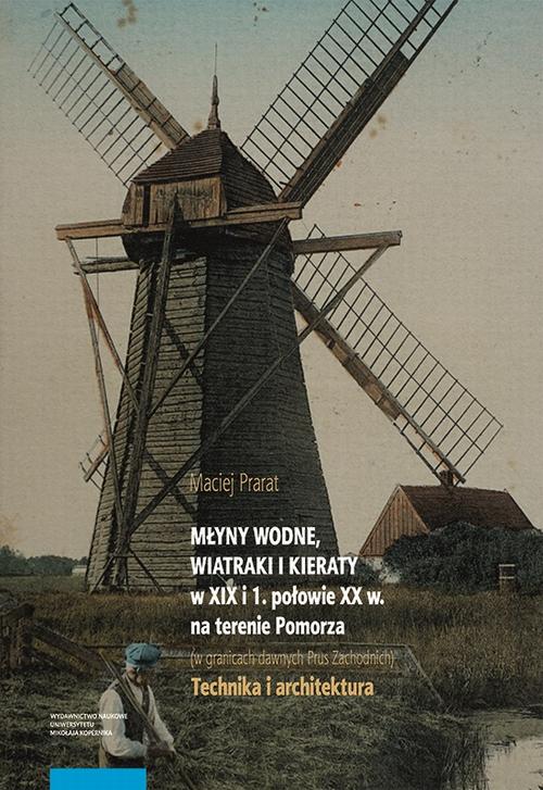 Młyny wodne, wiatraki i kieraty w XIX i 1. połowie XX w. na terenie Pomorza (w granicach dawnych Prus Zachodnich). Technika i architektura