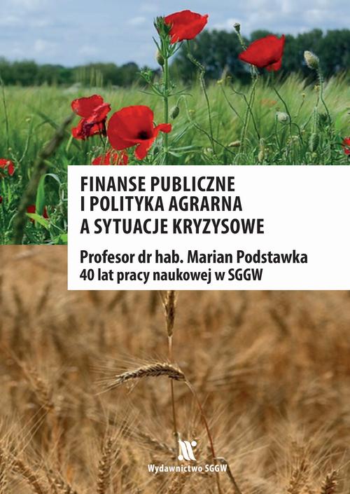 Finanse publiczne i polityka agrarna a sytuacje kryzysowe. Profesor dr hab. Marian Podstawka - 40 lat pracy naukowej w SGGW