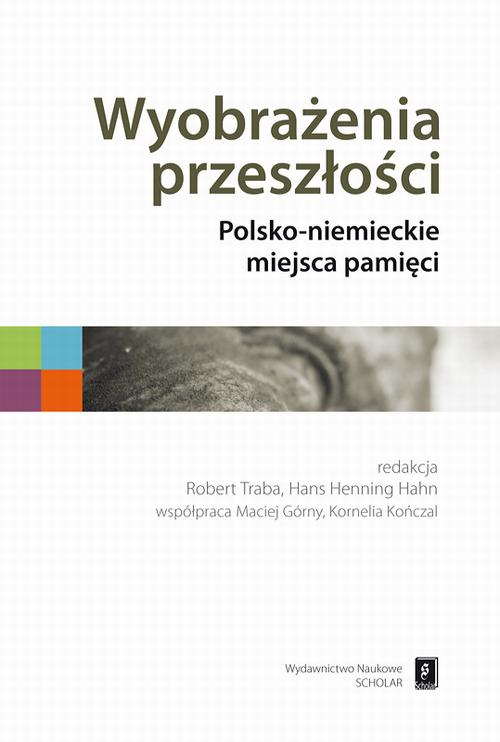 Wyobrażenia przeszłości. Polsko-niemieckie miejsca pamięci