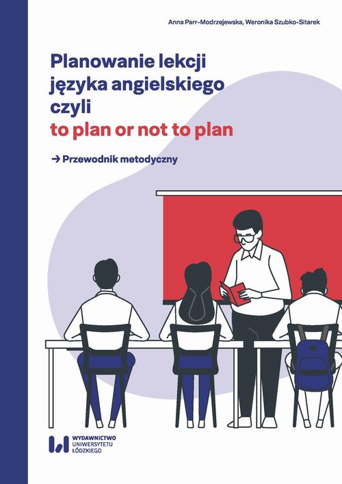 Planowanie lekcji języka angielskiego, czyli to plan or not to plan. Przewodnik metodyczny