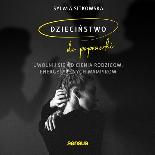 Dzieciństwo do poprawki. Uwolnij się od cienia rodziców, energetycznych wampirów