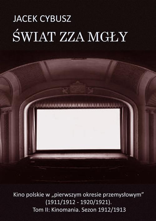 Świat zza mgły. Tom 2 Kino polskie w "pierwszym okresie przemysłowym" (1911/1912 - 1920/1921). Tom II: Kinomania. Sezon 1912/1913