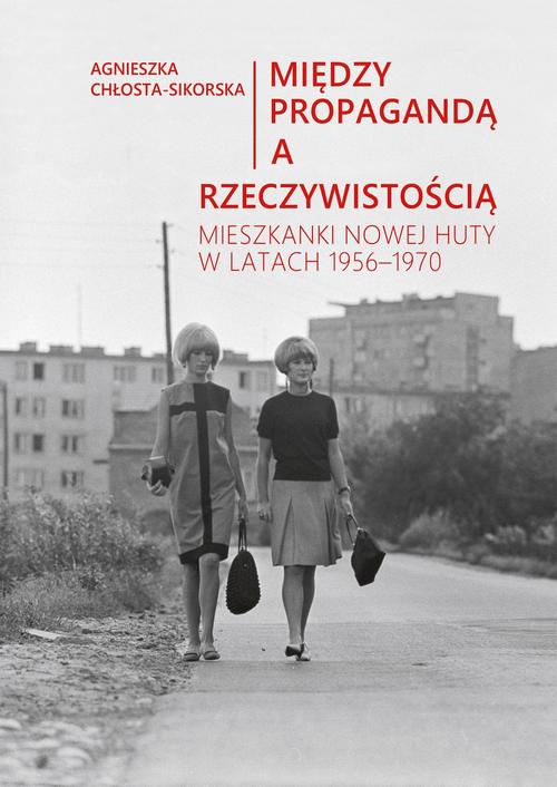 Między propagandą a rzeczywistością. Mieszkanki Nowej Huty w latach 1956–1970