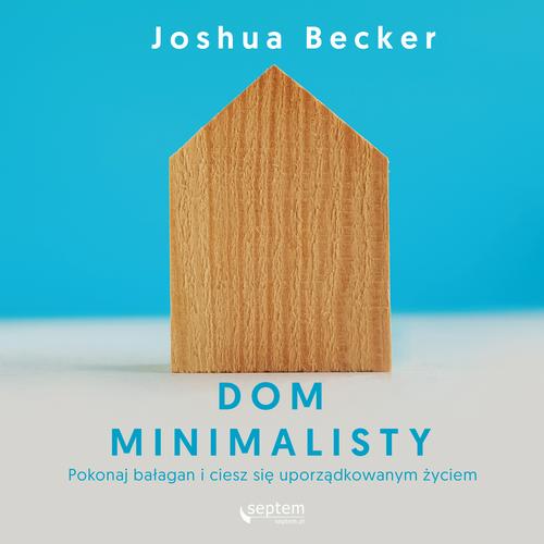 Dom minimalisty. Pokonaj bałagan i ciesz się uporządkowanym życiem