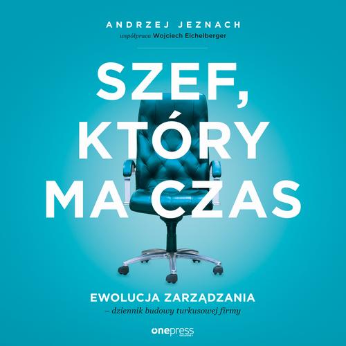 Szef, który ma czas. Ewolucja zarządzania - dziennik budowy turkusowej firmy