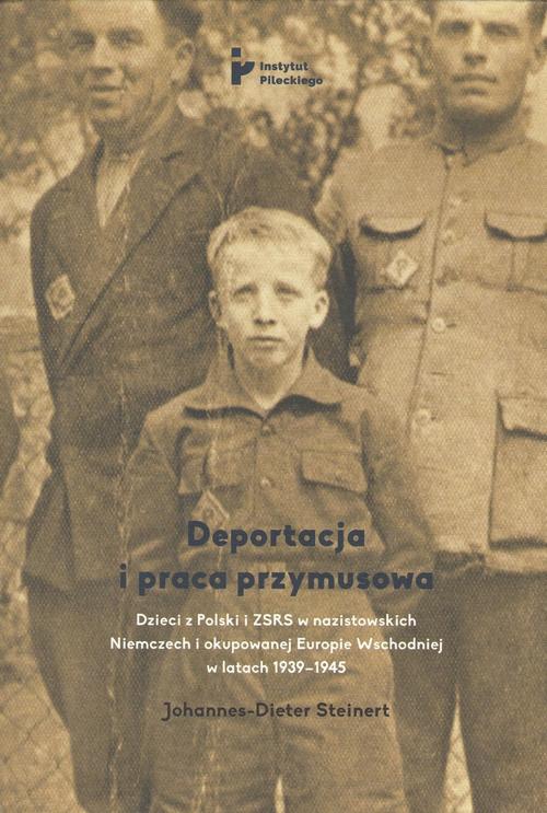 Deportacja i praca przymusowa. Dzieci z Polski i ZSRS w nazistowskich Niemczech i okupowanej Europie Wschodniej w latach 1939-1945
