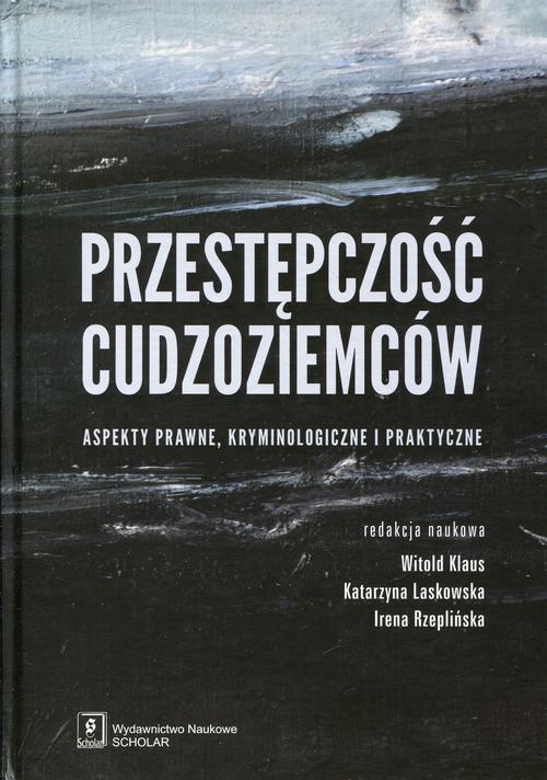 Przestępczość cudzoziemców. Aspekty prawne, kryminologiczne i praktyczne