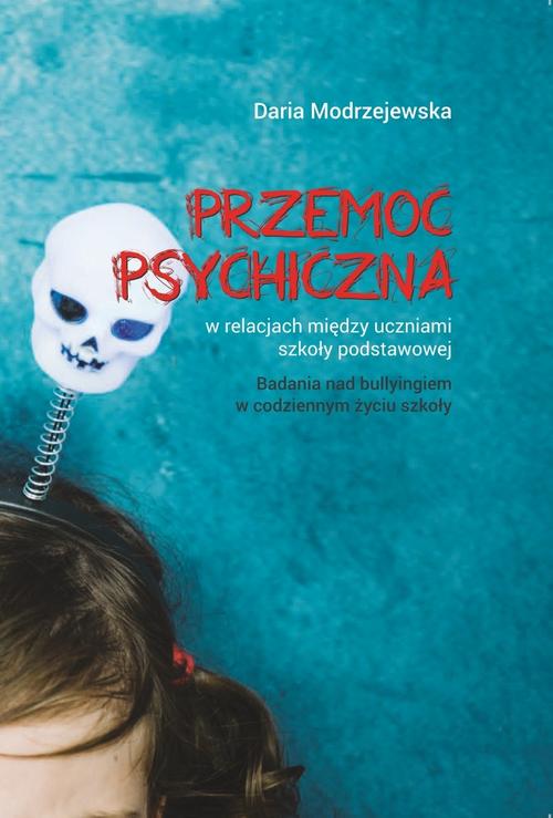 Przemoc psychiczna w relacjach między uczniami szkoły podstawowej. Badania nad bullyingiem w codziennym życiu szkoły