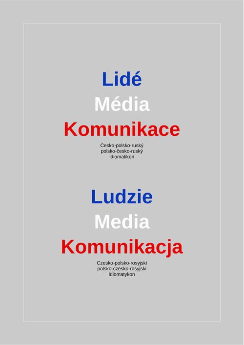 Lidé – Média – Komunikace. Česko-polsko-ruský a polsko-česko-ruský idiomatikon / Ludzie – Media – Komunikacja. Czesko-polsko-rosyjski i polsko-czesko-rosyjski idiomatykon