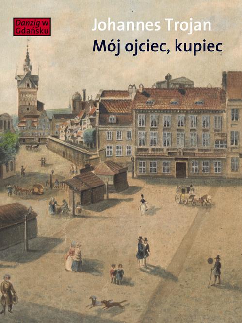 Mój ojciec kupiec. Opowieści i wspomnienia z dziewiętnastowiecznego Gdańska