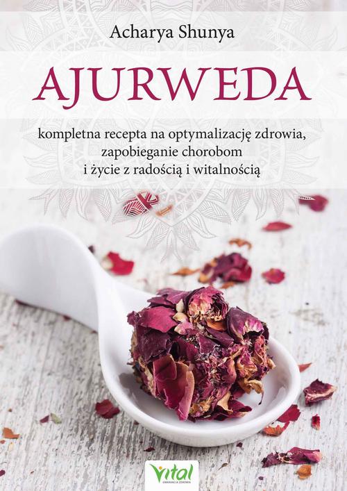 Ajurweda - kompletna recepta na optymalizację zdrowia, zapobieganie chorobom i życie z radością i witalnością