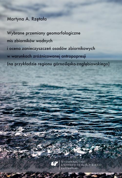 Wybrane przemiany geomorfologiczne mis zbiorników wodnych i ocena zanieczyszczeń osadów zbiornikowych w warunkach zróżnicowanej antropopresji (na przykładzie regionu górnośląsko-zagłębiowskiego)