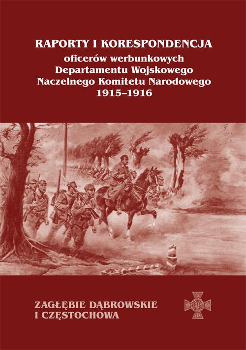 Raporty i korespondencja oficerów werbunkowych departamentu wojskowego Naczelnego Komitetu Narodowego 1915-1916. Zagłębie Dąbrowskie i Częstochowa