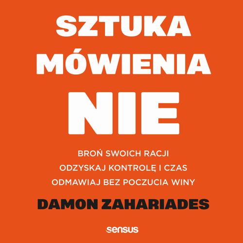 Sztuka mówienia "NIE". Broń swoich racji, odzyskaj kontrolę i czas, odmawiaj bez poczucia winy