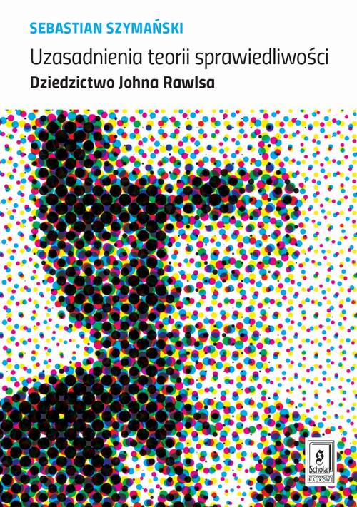 Uzasadnienia teorii sprawiedliwości. Dziedzictwo Johna Rawlsa