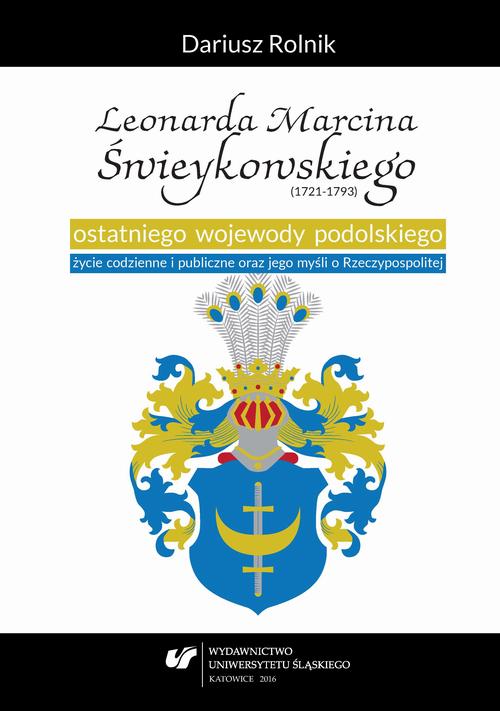 Leonarda Marcina Świeykowskiego (1721—1793) ostatniego wojewody podolskiego życie codzienne i publiczne oraz jego myśli o Rzeczypospolitej